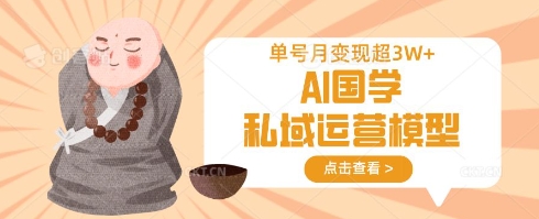 AI国学私域运营模型，单号月变现过W-立刻分享网创平台
