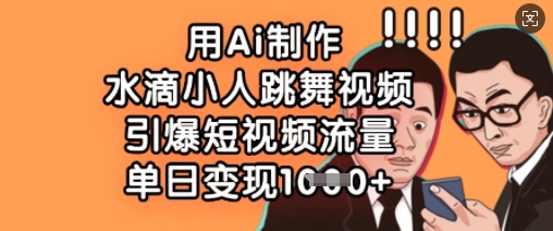 用Ai制作水滴小人跳舞视频，引爆短视频流量，单日变现数张-立刻分享网创平台