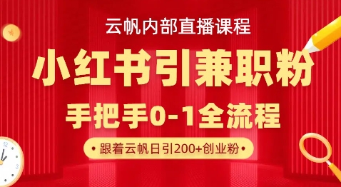 云帆内部直播课，小红书引流兼职粉教程，日引500+月变现过W-立刻分享网创平台
