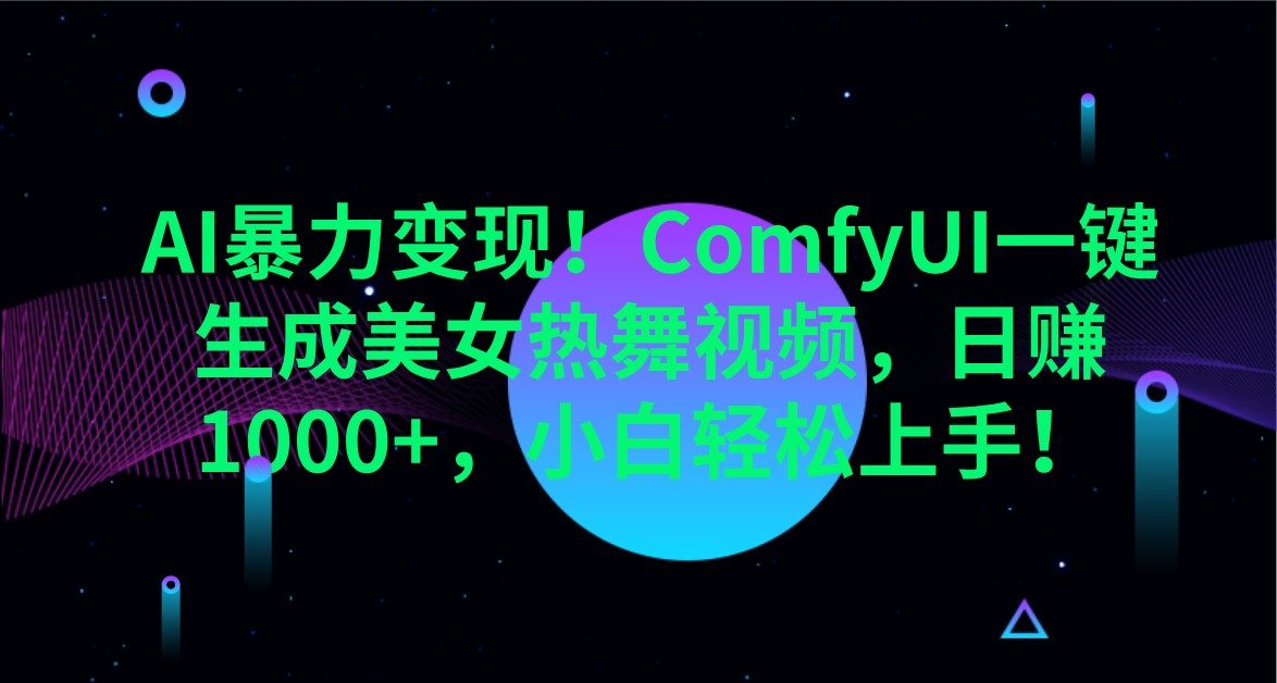 AI暴力变现！ComfyUI一键生成美女热舞视频，日赚1000+，小白轻松上手！-立刻分享网创平台