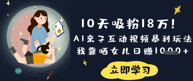 10天吸粉18W！AI亲子互动视频暴利玩法，我靠晒女儿日入数张-立刻分享网创平台