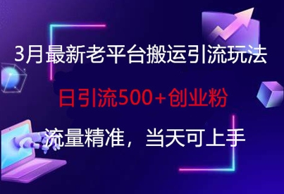 3月最新老平台搬运引流玩法，日引流500+创业粉，流量精准，当天可上手-立刻分享网创平台