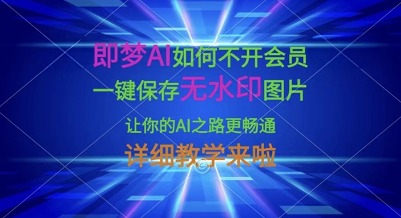 即梦AI如何不开会员，一键保存无水印图片，让你的AI之路更畅通，详细教学来啦-立刻分享网创平台