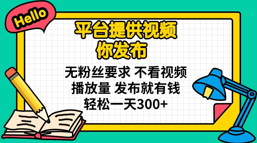 平台提供视频 你发布 无粉丝要求 不看视频播放量 发布就有钱 轻松一天300+-立刻分享网创平台