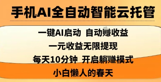 手机AI全自动智能云托管，一键AI启动，AI自动撸收益，支持1元无限体现，每天10分钟，小白懒人的春天【揭秘】-立刻分享网创平台