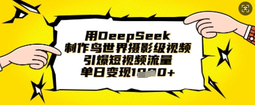 用DeepSeek制作鸟世界摄影级视频，引爆短视频流量，单日变现1k-立刻分享网创平台