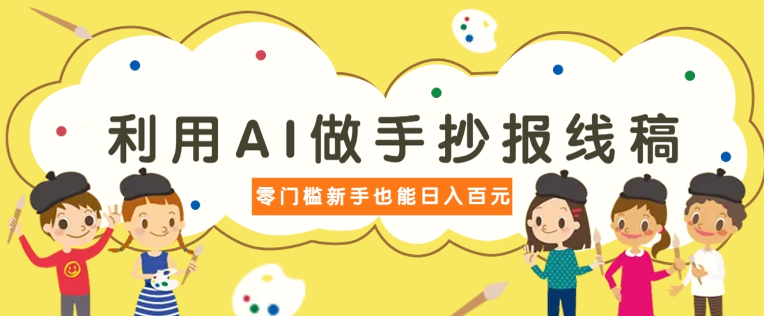 利用AI做手抄报线稿，需求大复购高，零成本新手也能轻松日赚百元-立刻分享网创平台