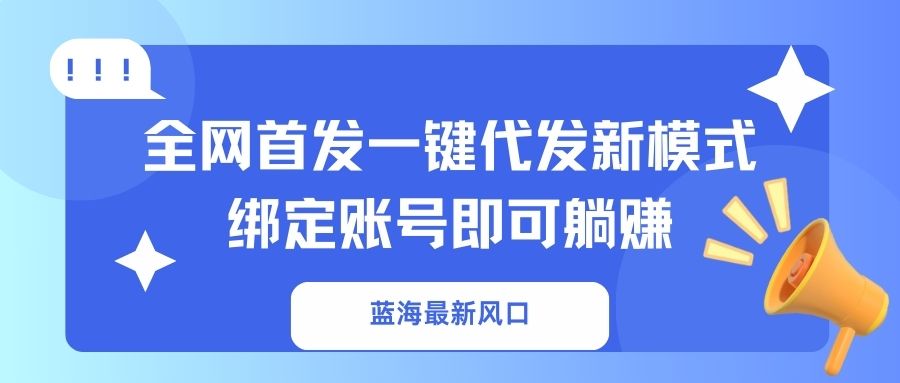 蓝海最新风口，全网首发一键代发新模式！绑定账号即可躺赚-立刻分享网创平台