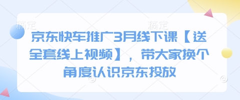 京东快车推广3月线下课【送全套线上视频】，带大家换个角度认识京东投放-立刻分享网创平台