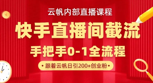 云帆内部直播课·快手直播间截流玩法，日引100+创业粉-立刻分享网创平台