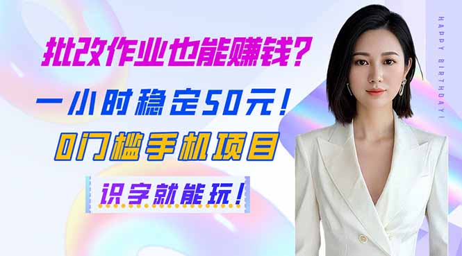 批改作业也能赚钱？一小时稳定50元！0门槛手机项目，识字就能玩！-立刻分享网创平台