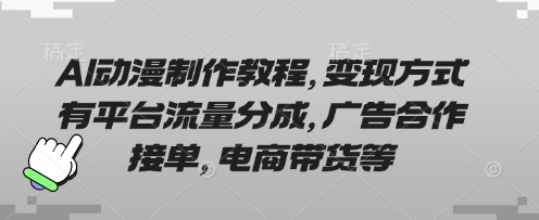 AI动漫制作教程，变现方式有平台流量分成，广告合作接单，电商带货等-立刻分享网创平台