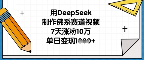 用DeepSeek制作佛系赛道视频，7天涨粉10万，单日变现1k-立刻分享网创平台