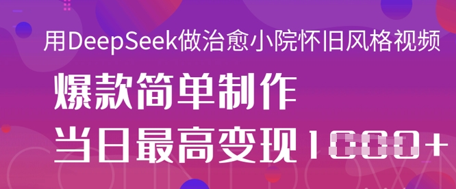 用DeepSeek做治愈小院怀旧风格视频，爆款轻松制作，当日最高变现1k-立刻分享网创平台