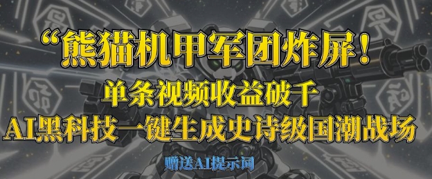 熊猫机甲军团炸屏，单条视频收益破千，AI黑科技一键生成史诗级国潮战场-立刻分享网创平台