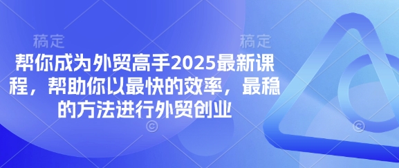 帮你成为外贸高手2025最新课程，帮助你以最快的效率，最稳的方法进行外贸创业-立刻分享网创平台