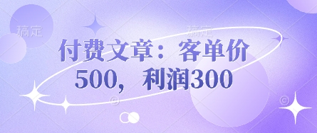付费文章：客单价500，利润300-立刻分享网创平台