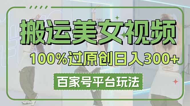 搬运美女视频100%过原创大揭秘，百家号平台玩法，轻松日入3000+(可矩阵-立刻分享网创平台