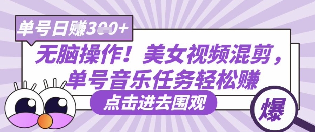 无脑操作！美女视频混剪，单号音乐任务轻松日入3张+-立刻分享网创平台