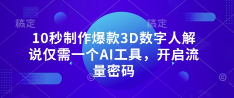 10秒制作爆款3D数字人解说仅需一个AI工具，开启流量密码-立刻分享网创平台