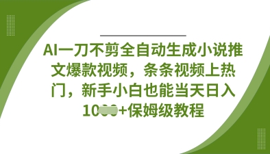 AI一刀不剪全自动生成小说推文爆款视频，条条视频上热门，新手小白也能当天日入数张-立刻分享网创平台