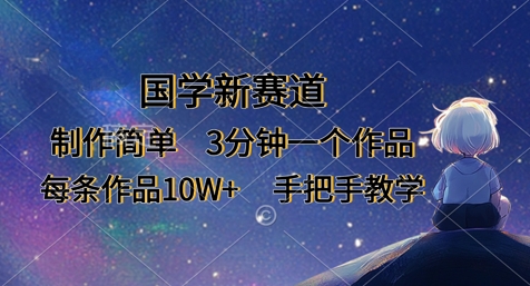 国学新赛道，制作简单，3分钟一个作品，每条作品10W+，手把手教学-立刻分享网创平台