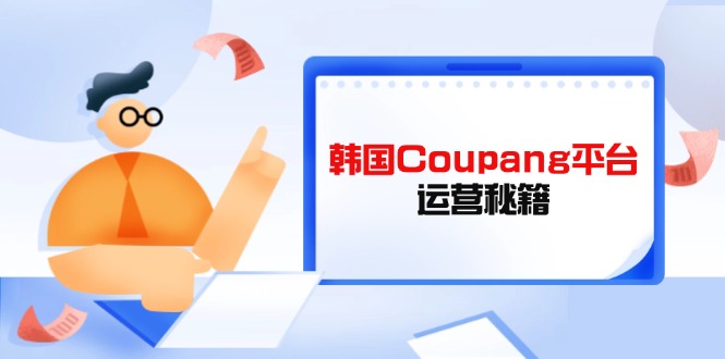 Coupang平台运营秘籍，酷胖卖家必修课，助力卖家提升平台竞争力-立刻分享网创平台