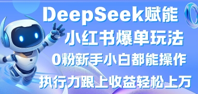 DeepSeek赋能小红书爆单玩法0粉新手小白都能操作，执行力跟上收益轻松上W，懒人勿做-立刻分享网创平台