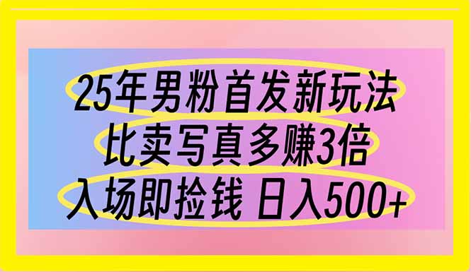 25年男粉首发新玩法 比卖写真赚的更多 入场即捡钱 日入500-立刻分享网创平台