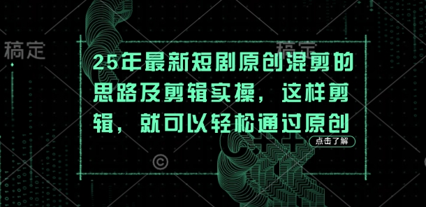 25年最新短剧原创混剪的思路及剪辑实操，这样剪辑，就可以轻松通过原创-立刻分享网创平台
