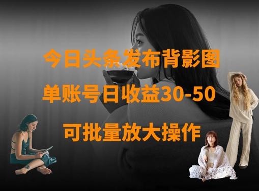 今日头条发布背影图，单账号日收益30-50，可放大操作-立刻分享网创平台