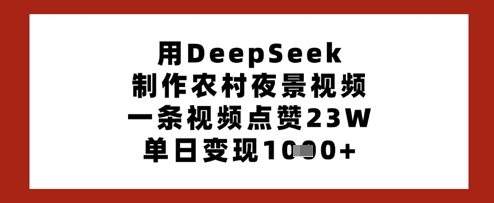 用DeepSeek制作农村夜景视频，一条视频点赞23W，单日变现多张-立刻分享网创平台