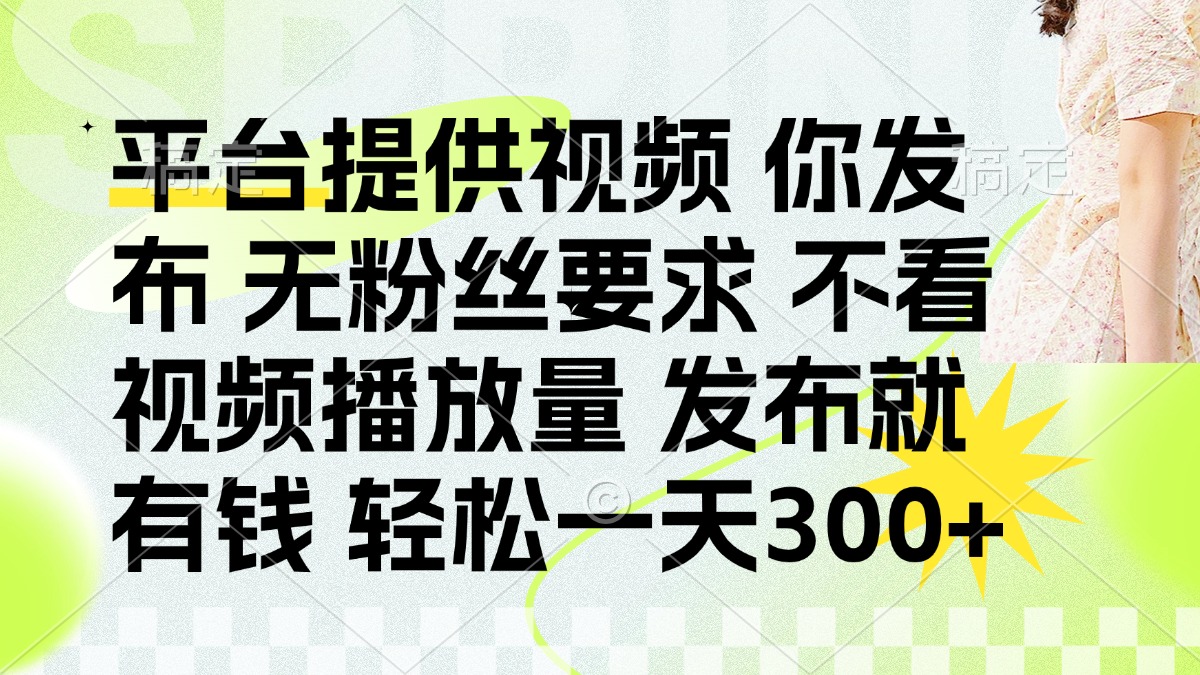 发布平台提供视频就有钱 无粉丝要求 不看视频播放量 发布就有钱 一天300+-立刻分享网创平台