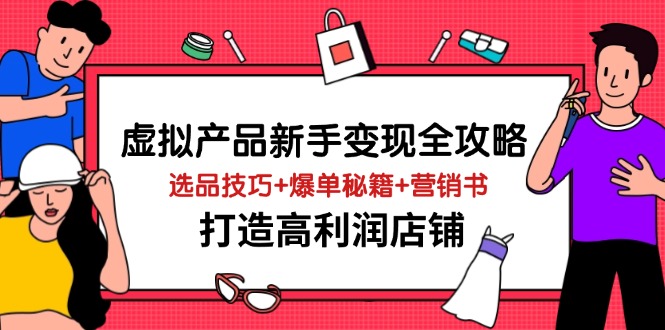 虚拟产品新手变现全攻略，选品技巧+爆单秘籍+营销书，打造高利润店铺-立刻分享网创平台