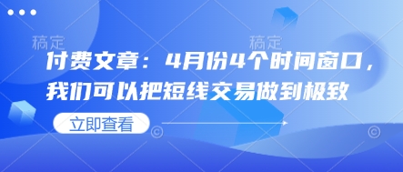 付费文章：4月份4个时间窗口，我们可以把短线交易做到极致-立刻分享网创平台