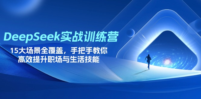 DeepSeek实战训练营，15大场景全覆盖，手把手教你高效提升职场与生活技能-立刻分享网创平台