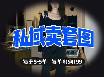 私域卖套图每天3-5单，每单利润99-立刻分享网创平台