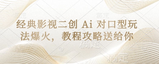 经典影视二创 Ai 对口型玩法爆火，教程攻略送给你-立刻分享网创平台