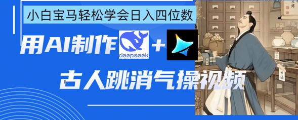 AI古人跳消气操视频制作，deepseek+即梦，小白宝马轻松学会日入四位数-立刻分享网创平台