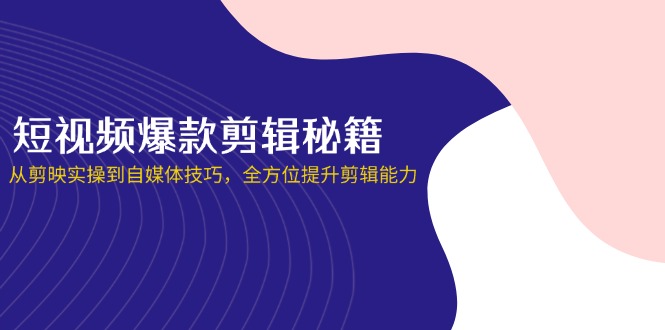 短视频爆款剪辑秘籍，从剪映实操到自媒体技巧，全方位提升剪辑能力-立刻分享网创平台