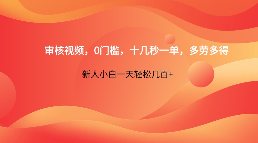 审核视频，0门槛，十几秒一单，多劳多得，新人小白一天轻松几百+-立刻分享网创平台