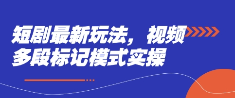 短剧最新玩法，视频多段标记模式实操-立刻分享网创平台