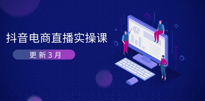 抖音电商直播实操课-更新3月 深度剖析算法机制 快速提升直播GMV与带货变现-立刻分享网创平台