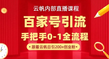 【云帆内部直播课】百家号高效引流 ，单号单日引300+精准创业粉，一分钟一条原创素材，引爆你的私域流量-立刻分享网创平台