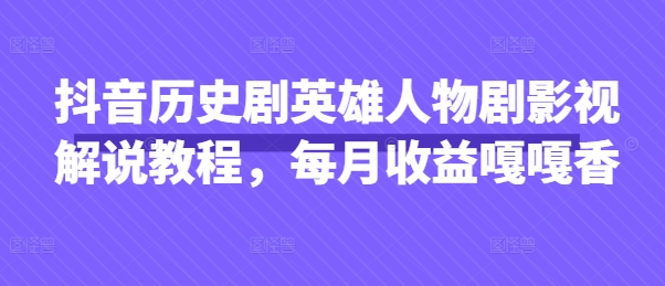 抖音历史剧英雄人物剧影视解说教程，每月收益嘎嘎香-立刻分享网创平台