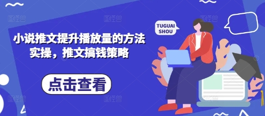 小说推文提升播放量的方法实操，推文搞钱策略-立刻分享网创平台