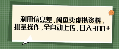 利用信息差，闲鱼卖虚拟资料，批量操作，全自动上传，日入3张-立刻分享网创平台