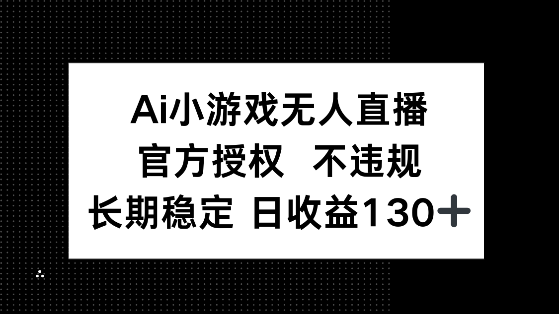 AI小游戏无人直播，官方授权 不违规，单日平均收益130+-立刻分享网创平台