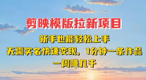剪映模板拉新项目：新手也能轻松上手，无需实名，快速变现，一分钟一条作品，一周挣几k-立刻分享网创平台