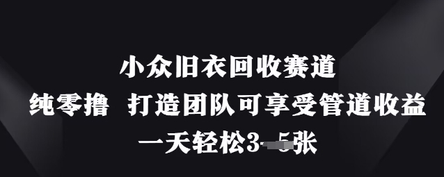 小众旧衣回收赛道，纯零撸 打造团队可享受管道收益，一天轻松3张-立刻分享网创平台